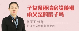 子女没还清房贷能继承父亲的房子吗