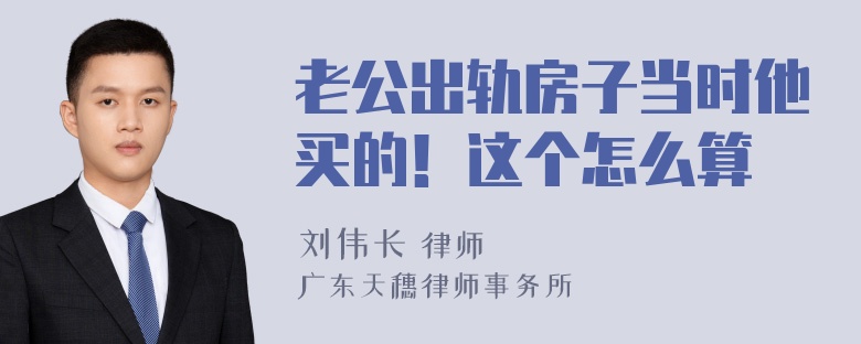 老公出轨房子当时他买的！这个怎么算