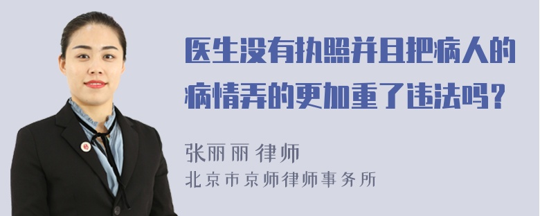 医生没有执照并且把病人的病情弄的更加重了违法吗？