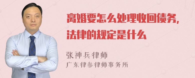 离婚要怎么处理收回债务，法律的规定是什么