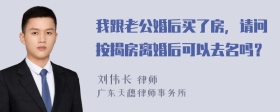 我跟老公婚后买了房，请问按揭房离婚后可以去名吗？