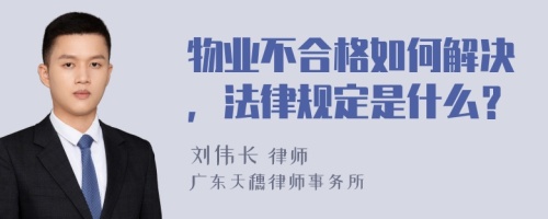 物业不合格如何解决，法律规定是什么？