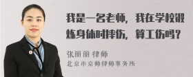 我是一名老师，我在学校锻炼身体时摔伤，算工伤吗？