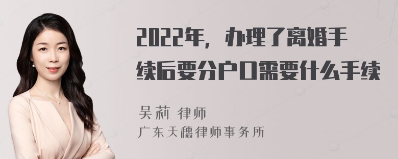 2022年，办理了离婚手续后要分户口需要什么手续