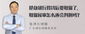 抢劫银行得钱后要取保了，取保候审怎么还会判刑吗？