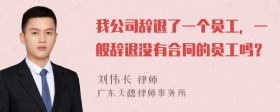 我公司辞退了一个员工，一般辞退没有合同的员工吗？