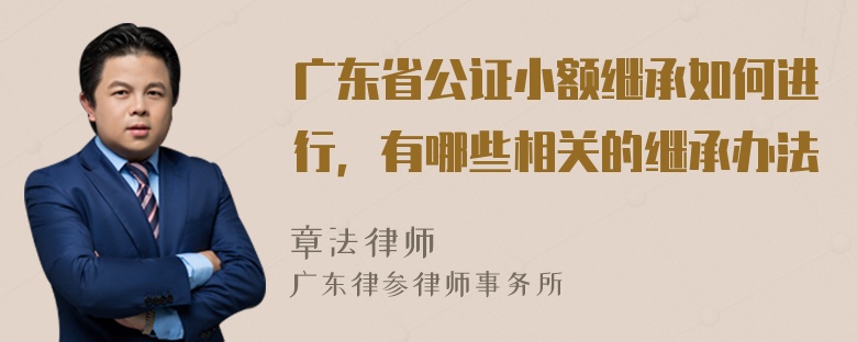 广东省公证小额继承如何进行，有哪些相关的继承办法