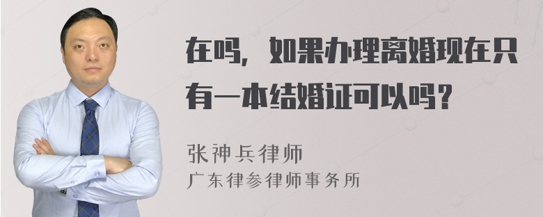 在吗，如果办理离婚现在只有一本结婚证可以吗？