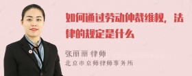 如何通过劳动仲裁维权，法律的规定是什么