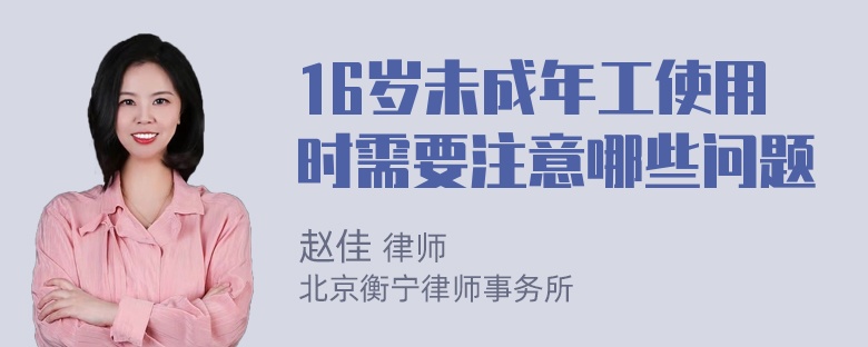 16岁未成年工使用时需要注意哪些问题