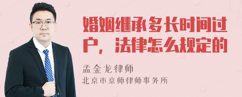 婚姻继承多长时间过户，法律怎么规定的