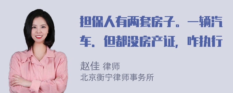 担保人有两套房子。一辆汽车．但都没房产证，咋执行