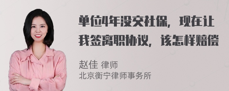 单位4年没交社保，现在让我签离职协议，该怎样赔偿