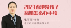 2023香港没孩子离婚怎么办手续