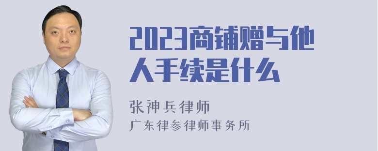 2023商铺赠与他人手续是什么