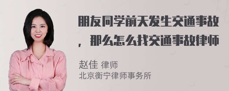 朋友同学前天发生交通事故，那么怎么找交通事故律师