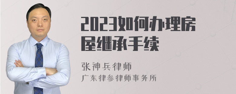 2023如何办理房屋继承手续