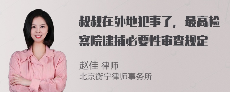 叔叔在外地犯事了，最高检察院逮捕必要性审查规定