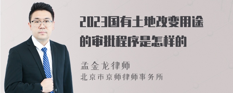 2023国有土地改变用途的审批程序是怎样的