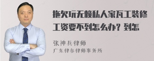 拖欠玩无赖私人家瓦工装修工资要不到怎么办？到怎