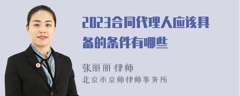 2023合同代理人应该具备的条件有哪些