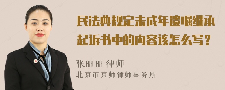 民法典规定未成年遗嘱继承起诉书中的内容该怎么写？