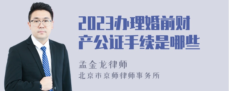 2023办理婚前财产公证手续是哪些