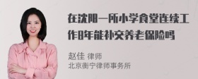 在沈阳一所小学食堂连续工作8年能补交养老保险吗