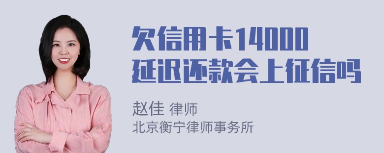 欠信用卡14000延迟还款会上征信吗