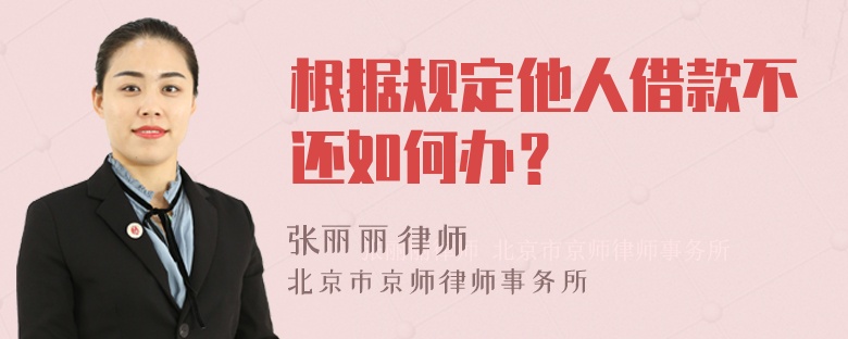 根据规定他人借款不还如何办？