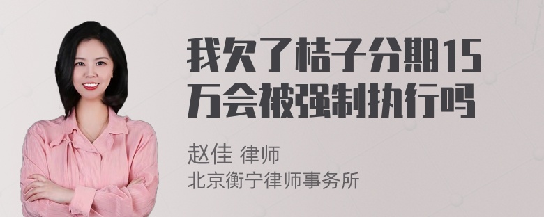 我欠了桔子分期15万会被强制执行吗