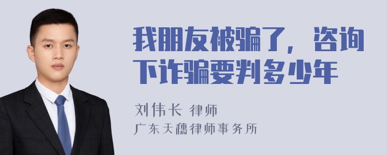 我朋友被骗了，咨询下诈骗要判多少年