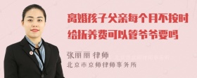 离婚孩子父亲每个月不按时给抚养费可以管爷爷要吗