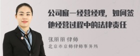 公司雇一经营经理，如何签他经营过程中的法律责任