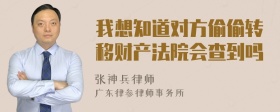 我想知道对方偷偷转移财产法院会查到吗