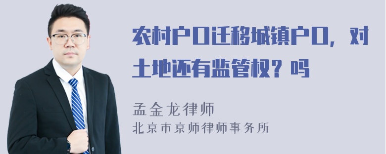 农村户口迁移城镇户口，对土地还有监管权？吗