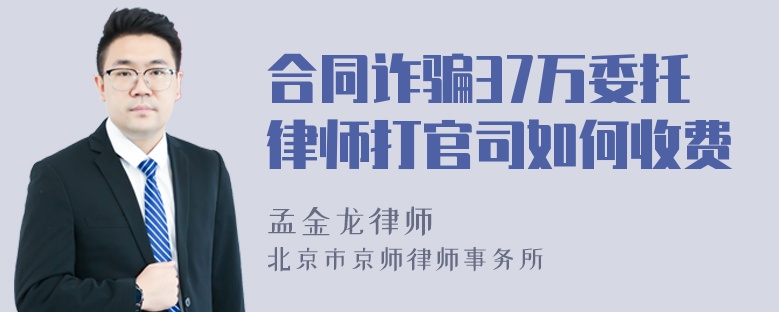 合同诈骗37万委托律师打官司如何收费