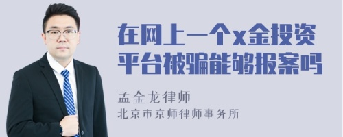 在网上一个x金投资平台被骗能够报案吗