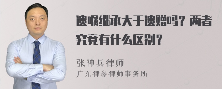 遗嘱继承大于遗赠吗？两者究竟有什么区别？