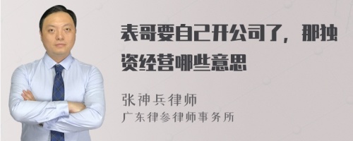 表哥要自己开公司了，那独资经营哪些意思