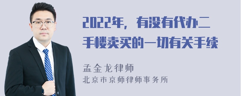 2022年，有没有代办二手楼卖买的一切有关手续