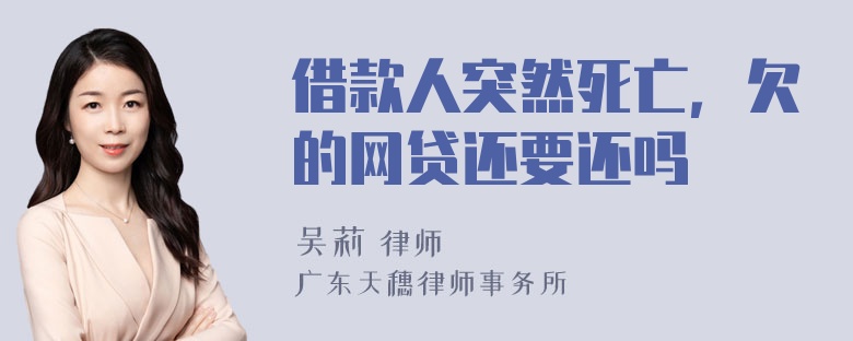 借款人突然死亡，欠的网贷还要还吗