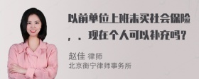 以前单位上班未买社会保险，．现在个人可以补充吗？