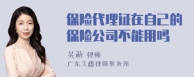 保险代理证在自己的保险公司不能用吗