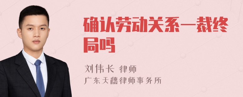 确认劳动关系一裁终局吗