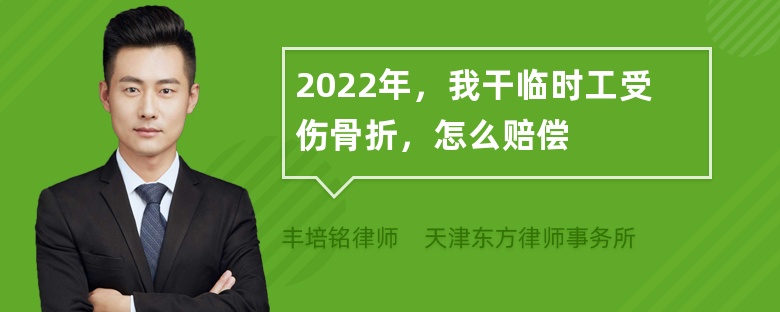 2022年，我干临时工受伤骨折，怎么赔偿