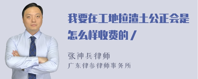 我要在工地拉渣土公正会是怎么样收费的／