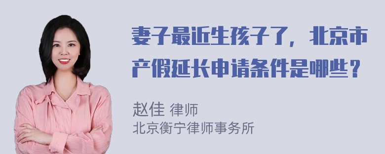 妻子最近生孩子了，北京市产假延长申请条件是哪些？