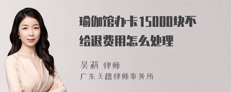 瑜伽馆办卡15000块不给退费用怎么处理