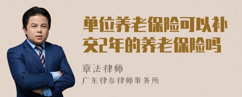 单位养老保险可以补交2年的养老保险吗